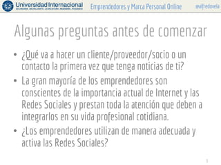 @alfredovelaEmprendedores y Marca Personal Online
Algunas preguntas antes de comenzar
•  ¿Qué va a hacer un cliente/provee...