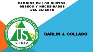 DARLIN J. COLLADO
CAMBIOS EN LOS GUSTOS,
DESEOS Y NECESIDADES
DEL CLIENTE
 