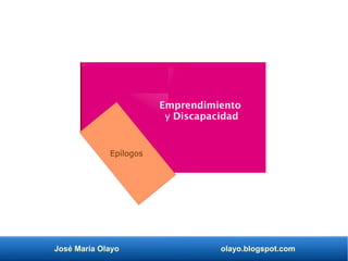 José María Olayo olayo.blogspot.com
Emprendimiento
y Discapacidad
Epílogos
 