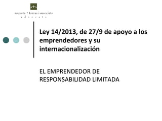 Ley 14/2013, de 27/9 de apoyo a los
emprendedores y su
internacionalización
EL EMPRENDEDOR DE
RESPONSABILIDAD LIMITADA
 
