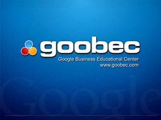 Google Business Educational Center
                  www.goobec.net
 
