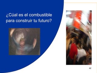 ¿Cúal es el combustible
para construir tu futuro?




                            42
 