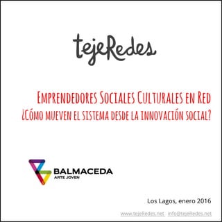 www.tejeRedes.net info@tejeRedes.net
Los Lagos, enero 2016
EmprendedoresSocialesCulturalesenRed
¿Cómomuevenelsistemadesdelainnovaciónsocial?
 