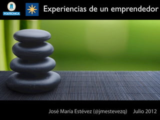 Experiencias de un emprendedor




 José María Estévez (@jmestevezq)   Julio 2012
 