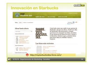 Innovación en Starbucks




                     h@p://mystarbucksidea.force.com/ 
9/20/10  Departamento de Marke3ng ‐ Socialtec            16 
 
