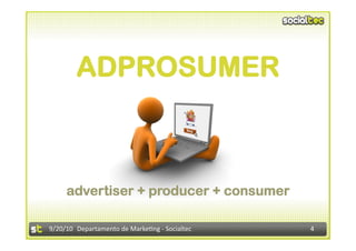ADPROSUMER



     advertiser + producer + consumer

9/20/10  Departamento de Marke3ng ‐ Socialtec    4 
 