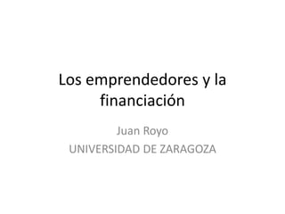 Los emprendedores y la
     financiación
         Juan Royo
 UNIVERSIDAD DE ZARAGOZA
 