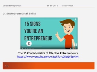 13
Global Entrepreneur
3. Entrepreneurial Skills
16-06-2016 Introduction
The 15 Characteristics of Effective Entrepreneurs
https://www.youtube.com/watch?v=sOjeQV5pHh4
 