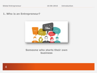4
Global Entrepreneur
1. Who is an Entrepreneur?
Someone who starts their own
business
16-06-2016 Introduction
 