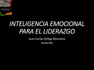 INTELIGENCIA EMOCIONAL
PARA EL LIDERAZGO
Juan Carlos Zúñiga Montalvo
Octubre 2015
 