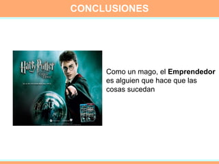 CONCLUSIONES Como un mago, el  Emprendedor es alguien que hace que las cosas sucedan  