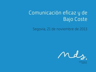 Comunicación eficaz y de
Bajo Coste
Segovia, 21 de noviembre de 2013

 