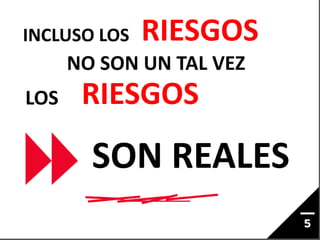 INCLUSO LOS RIESGOS
NO SON UN TAL VEZ
LOS RIESGOS
SON REALES
 