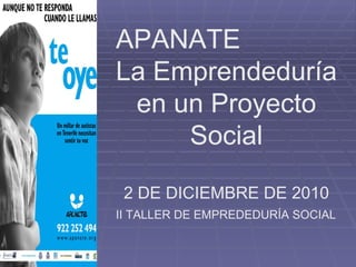 APANATE  La Emprendeduría en un Proyecto Social 2 DE DICIEMBRE DE 2010   II TALLER DE EMPREDEDURÍA SOCIAL 