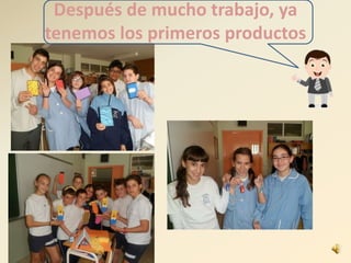 Después de mucho trabajo, ya
tenemos los primeros productos
 