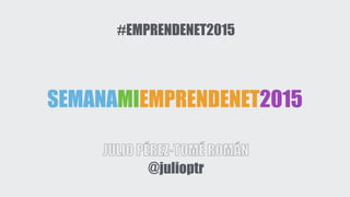 SEMANAMIEMPRENDENET2015
JULIO PÉREZ-TOMÉ ROMÁN
@julioptr
#EMPRENDENET2015
 