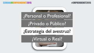 SEMANAMIEMPRENDENET2015 #EMPRENDENET2015
¿Estrategia del avestruz?
¿Personal o Profesional?
¿Privado o Público?
¿Virtual o Real?
 