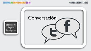 SEMANAMIEMPRENDENET2015 #EMPRENDENET2015
Ecosistema
Digital
Inteligente
Conversación
 
