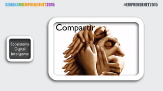 SEMANAMIEMPRENDENET2015 #EMPRENDENET2015
Ecosistema
Digital
Inteligente
Compartir
 