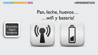 SEMANAMIEMPRENDENET2015 #EMPRENDENET2015
Ecosistema
Digital
Inteligente
Pan, leche, huevos…
…wiﬁ y batería!
 