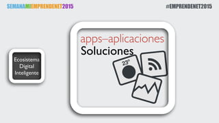 SEMANAMIEMPRENDENET2015 #EMPRENDENET2015
Ecosistema
Digital
Inteligente
Soluciones
apps–aplicaciones
 