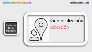 SEMANAMIEMPRENDENET2015 #EMPRENDENET2015
Ecosistema
Digital
Inteligente
Geolocalización
ubicación
 