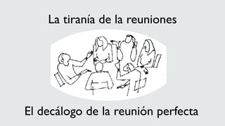 La tiranía de la reuniones
El decálogo de la reunión perfecta
 