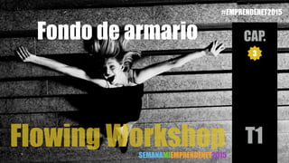 Flowing Workshop
3
Fondo de armario
T1
CAP.
SEMANAMIEMPRENDENET2015
#EMPRENDENET2015
 