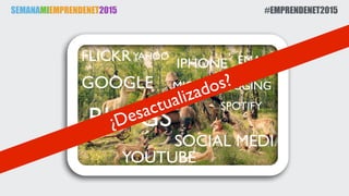 SEMANAMIEMPRENDENET2015 #EMPRENDENET2015
BLOGS
SOCIAL MEDIA
MICROBLOGGINGGOOGLE
YOUTUBE
YAHOO
SPOTIFY
FLICKR IPHONE EMAIL
¿Desactualizados?
 