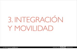 3. INTEGRACIÓN
                               Y MOVILIDAD

          JULIO PÉREZ-TOMÉ ROMÁN | jptr@inno.me
jueves 29 de octubre de 2009
                                                  EMPRENDENET | 2009
                                                                       INNO   www.inno.me
 