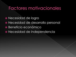 Factores motivacionales Necesidad de logroNecesidad de desarrollo personalBeneficio económicoNecesidad de independencia