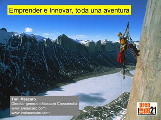 Emprender e Innovar, toda una aventura Toni Mascaró Director general eMascaró Crossmedia www.emascaro.com www.tonimascaro.com 