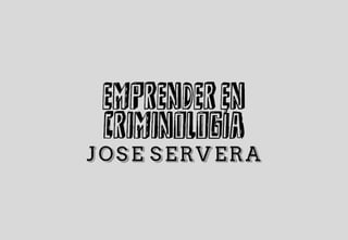 EMPRENDER EN
CRIMINOLOGÍA
JOSE SERVERA
 