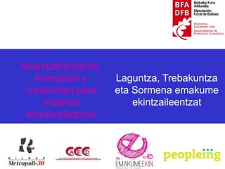 1
Acompañamiento,
formación y
creatividad para
mujeres
emprendedoras
Laguntza, Trebakuntza
eta Sormena emakume
ekintzaileentzat
 