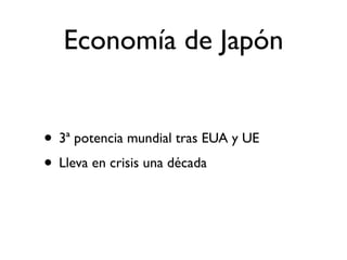 Economía de Japón


• 3ª potencia mundial tras EUA y UE
• Lleva en crisis una década
 