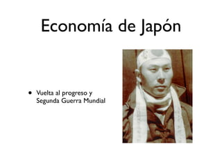 Economía de Japón


•   Vuelta al progreso y
    Segunda Guerra Mundial
 
