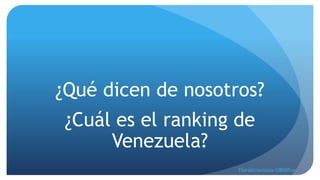 ¿Qué dicen de nosotros?
¿Cuál es el ranking de
Venezuela?
Floralicianzola/0800flor
 