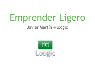Emprender LigeroEl crowdfunding como opción para validar y lanzar tu idea de negocio.
Javier Martín @loogic
 