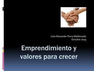 Julio Alexander Parra Maldonado
Octubre 2019
Emprendimiento y
valores para crecer
 