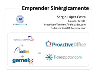 Sergio López Costa Founder & CEO  Proactiveoffice.com / Fidelizador.com Endeavor Serial IT Entrepreneur + + Emprender Sinérgicamente = 