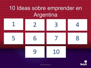 10 Ideas sobre emprender en
Argentina
1 2 3 4
5 6 7 8
9 10
@pablobaldoma
 