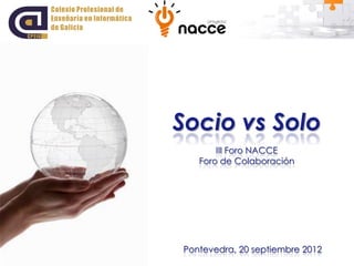 Socio vs Solo
       III Foro NACCE
   Foro de Colaboración




Pontevedra, 20 septiembre 2012
 