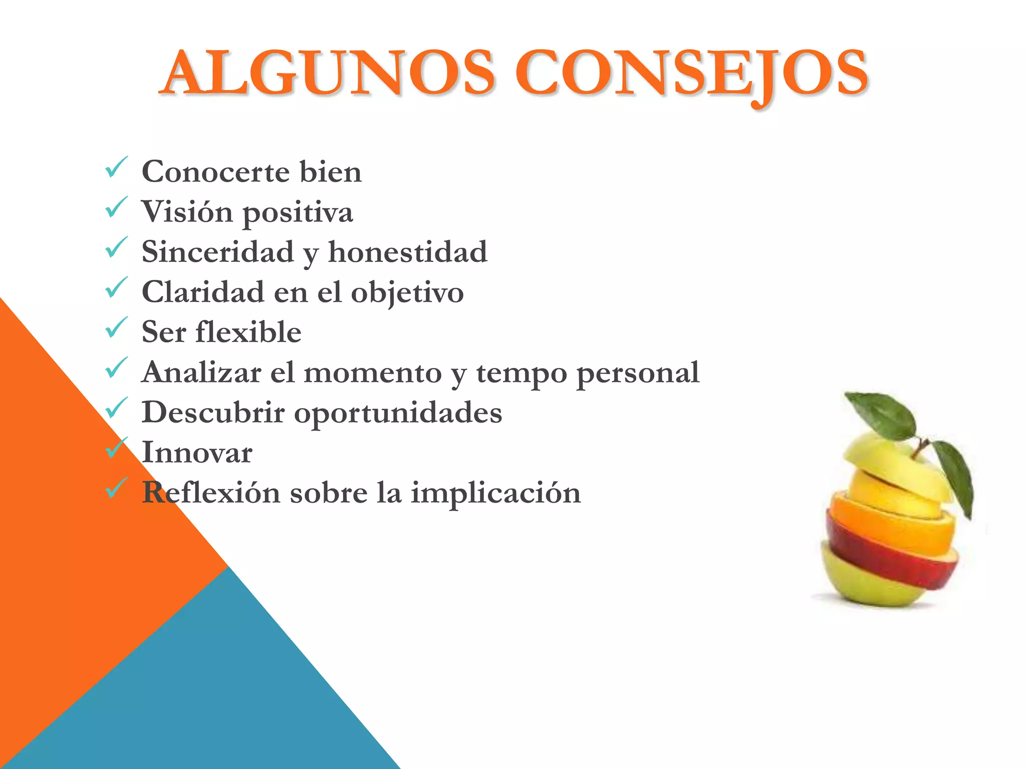 ALGUNOS CONSEJOS
 Conocerte bien
 Visión positiva
 Sinceridad y honestidad
 Claridad en el objetivo
 Ser flexible
 Analizar el momento y tempo personal
 Descubrir oportunidades
 Innovar
 Reflexión sobre la implicación
 