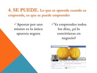 4. SE PUEDE. Lo que se aprende cuando se
emprende, es que se puede emprender
Apostar por uno
mismo es la única
apuesta segura
Ya emprendes todos
los días, ¿si lo
convirtieras en
negocio?
 