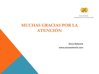 MUCHAS GRACIAS POR LA
ATENCIÓN
Zona Network
www.zonanetwork.com
Zona Network
Compañía de Éxito Empresarial
 