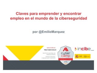 https://cybercamp.es
Claves para emprender y encontrar
empleo en el mundo de la ciberseguridad
por @EmilioMarquez
 