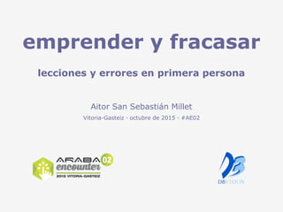 emprender y fracasar
lecciones y errores en primera persona
Aitor San Sebastián Millet
Vitoria-Gasteiz ◦ octubre de 2015 ◦ #AE02
 