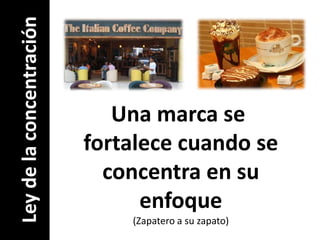 Una marca se fortalece cuando seconcentra en suenfoque(Zapatero a su zapato)Ley de la concentración
