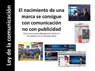El nacimiento de una marca se consigue con comunicaciónno con publicidad(Una marca nueva debe generar interés enlos medios y en su mercado meta)Ley de la comunicación