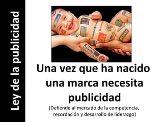 Ley de la publicidadUna vez que ha nacido una marca necesitapublicidad(Defiende al mercado de la competencia, recordación y desarrollo de liderazgo)